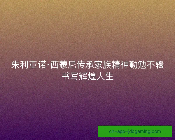 朱利亚诺·西蒙尼传承家族精神勤勉不辍书写辉煌人生