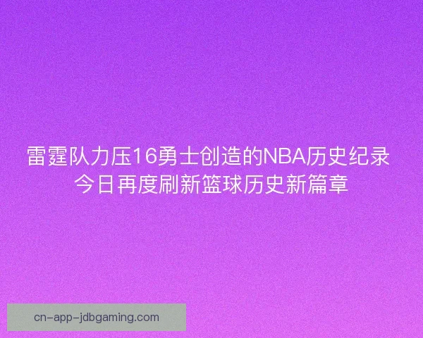雷霆队力压16勇士创造的NBA历史纪录 今日再度刷新篮球历史新篇章